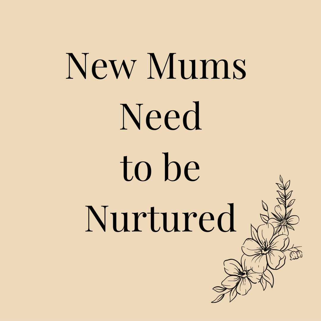 New Mums Need to be Nurtured New Mums Need to be Nurtured